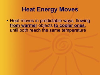 Heat Energy Moves Heat moves in predictable ways, flowing  from warmer  objects  to cooler ones , until both reach the same temperature  
