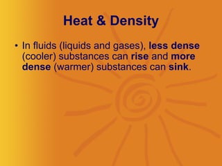 Heat & Density In fluids (liquids and gases),  less dense  (cooler) substances can  rise  and  more dense  (warmer) substances can  sink .  