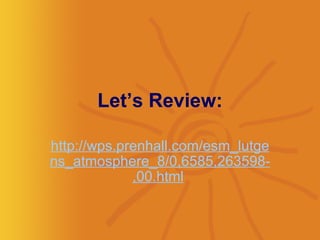 Let’s Review: http://wps.prenhall.com/esm_lutgens_atmosphere_8/0,6585,263598-,00.html   