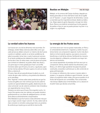 Bautizo en Maleján                            mes de mayo

                                                               Maleján, en la comarca del Campo de Borja, despide sus
                                                               fiestas patronales en honor del Santo Cristo de la Capilla
                                                               con el “bautizo”, un gran chaparrón de almendras, nueces
                                                               y caramelos que los mayordomos lanzan desde sus balco-
                                                               nes. Abajo espera la gente dispuesta a recoger tan dulce
                                                               lluvia. Ésta es una tradición ancestral que ha ido pasando
                                                               de padres a hijos sin que se pueda precisar muy bien ni su
                                                               origen ni su significado.




La verdad sobre los huevos                                     La energía de los frutos secos
Los huevos son uno de los alimentos más socorridos. Sin        Los frutos secos son ricos en grasas insaturadas, en fibra y
embargo, existen falsas creencias sobre ellos como que         en antioxidantes (vitamina E, magnesio y cobre). Sus pro-
cada semana se deben consumir un máximo de dos huevos          teínas tienen una composición especial, mucho más abun-
cuando en realidad, cuando no se tienen problemas de           dante en el aminoácido arginina, que ejerce una acción
salud, se pueden tomar tres o cuatro huevos por semana.        beneficiosa a nivel de las arterias, facilitando los mecanis-
Si se tienen problemas de colesterol es mejor no sobrepa-      mos de relajación y dilatación y evitando una mayor ten-
sar los dos o tres. En estos casos, como la yema es la parte   dencia a la trombosis.
que contiene el colesterol, se puede utilizar dos claras y     Las nueces representan el prototipo de fruto seco por su
una yema (que no tiene grasas) para hacer una tortilla.        composición idónea; detrás estarían las almendras y ave-
Conviene saber que el huevo y la carne, a igual peso, apor-    llanas, y en último lugar quedarían las pipas de girasol,
tan las mismas calorías. El huevo supera a la carne en ácido   cacahuetes, anacardos o piñones por su alto contenido en
fólico y vitamina A.                                           grasa poliinsaturada.
El huevo, lejos de ser perjudicial para la salud, es un ali-   Un consejo en referencia a las nueces: si quiere saber si
mento de gran valor nutritivo y una proteína de referencia     poseen o no gusanos, échelas en agua hirviendo. Las que
en la naturaleza.                                              suban a la superficie están malas y las que se quedan en el
Otra “leyenda” errónea sobre estos productos es que los        fondo del recipiente son comestibles. Para conservarlas
huevos de gallina son más nutritivos que los de codorniz       más tiempo déjelas secar enterrándolas con su cáscara en
cuando son aproximadamente iguales, desde el punto de          el jardín hasta que decida consumirlas.
vista nutricional. Los de codorniz contienen más minerales y
son especialmente ricos en hierro.
Tampoco es cierto que el huevo frito engorde mucho. Un
huevo frito aporta unas cien calorías y se puede introducir
perfectamente en una dieta de adelgazamiento si el resto
de la dieta es suficientemente compensadora.
Otra falsedad es que los huevos crudos alimenten más por-
que a mayor cocción mayor nutrición. Es más, sobre todo la
clara conviene no tomarla cruda porque tiene una proteína
(la avidina) que impide que se asimile la vitamina B6.
 