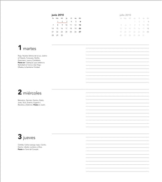 junio 2010                         julio 2010
                                           lu   ma   mi   ju   vi   sa   do   lu   ma   mi   ju   vi   sa   do
                                                 1   2    3    4    5     6                  1    2     3    4
                                            7    8   9    10   11   12   13    5    6   7    8    9    10   11
                                           14   15   16   17   18   19   20   12   13   14   15   16   17   18
                                           21   22   23   24   25   26   27   19   20   21   22   23   24   25
                                           28   29   30                       26   27   28   29   30   31




1 martes
Íñigo, Nuestra Señora de la Luz, Justino
el Filósofo, Fortunato, Pánfilo,
Graciniano, Laura y Candelaria.
Fiesta en: Calatayud, que celebra la
festividad en honor a San Íñigo.
Villadoz, la Santísima Trinidad.




2 miércoles
Marcelino, Germán, Paulino, Pedro,
Justo, Sicio, Erasmo, Eugenio I,
Blandina y Edelmira. Fiesta en Jaulín.




3 jueves
Clotilde, Carlos Lwanga, Isaac, Cecilio,
Davino, Lifardo, Luciliano y Oliva.
Fiesta en Torre del Compte.
 