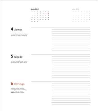 junio 2010                         julio 2010
                                          lu   ma   mi   ju   vi   sa   do   lu   ma   mi   ju   vi   sa   do
                                                1   2    3    4    5     6                  1    2     3    4
                                           7    8   9    10   11   12   13    5    6   7    8    9    10   11
                                          14   15   16   17   18   19   20   12   13   14   15   16   17   18
                                          21   22   23   24   25   26   27   19   20   21   22   23   24   25
                                          28   29   30                       26   27   28   29   30   31




4 viernes
Francisco Caracciolo, Quirino, Clateo,
Saturnina, Rut, Noemí y Vicenta Ger.




5 sábado
Bonifacio, Sancho, Doroteo, Nicanor,
Igor, Zenaida, Ciria, Valeria y Marcia.




6 domingo
Norberto, Artemio, Marcelino,
Campagnat, Amancio, Cándida y
Paulina. Virgen del Rosario.
Fiesta en Villarreal de Huerva.
 