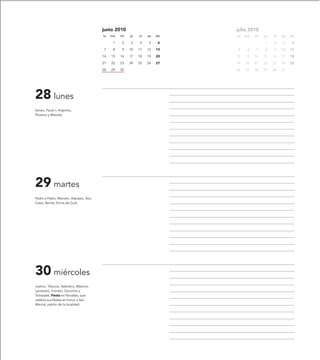 junio 2010                         julio 2010
                                          lu   ma   mi   ju   vi   sa   do   lu   ma   mi   ju   vi   sa   do
                                                1   2    3    4    5     6                  1    2     3    4
                                           7    8   9    10   11   12   13    5    6   7    8    9    10   11
                                          14   15   16   17   18   19   20   12   13   14   15   16   17   18
                                          21   22   23   24   25   26   27   19   20   21   22   23   24   25
                                          28   29   30                       26   27   28   29   30   31




28 lunes
Ireneo, Paulo I, Argimiro,
Plutarco y Marcela.




29 martes
Pedro y Pablo, Marcelo, Atanasio, Siro,
Casio, Benita, Enma de Gurk.




30 miércoles
Justino, Tiburcio, Valeriano, Máximo,
Lamberto, Frontón, Domnina y
Tomaides. Fiesta en Novallas, que
celebra sus fiestas en honor a San
Marcial, patrón de la localidad.
 