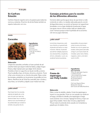 16 de julio

En Canfranc                                                         Consejos prácticos para la cocción
Estación                                                            de los diferentes alimentos
Canfranc Estación reparte carne a la pastora para todos los         Conviene saber que las aguas duras, las que tienen un alto
vecinos y visitantes. El primer día de las fiestas también se       contenido en calcio, no resultan adecuadas para la cocción
reparte melocotón con vino.                                         de legumbres secas. La cocción se favorece con aguas bicar-
                                                                    bonatadas o en su lugar añadiendo bicarbonato al agua.
                                                                    Las aguas ricas en cloruro sódico (sal) son ideales para
                                                                    cocer mariscos porque evitan la pérdida de la concentra-
                                                                    ción de sus jugos interiores.
receta

Caracoles                                                           ¿sabía usted?

                                    Ingredientes                    Las anchoas, boquerones, sardi-         equiparables a las que propor-
                                    para 4 personas                 nas, el bonito y en general todo        cionan la carne y los huevos.
                                    Caracoles
                                                                    el pescado azul está en su mejor        También son ricos en grasas insa-
                                    2 chorizos
                                    Tacos de jamón                  momento. Además, el pescado             turadas, ácidos grasos esenciales
                                    1 vaso de vino blanco           azul admite múltiples preparacio-       omega 3 y son buena fuente de
                                    ? guindilla
                                                                    nes culinarias (fritos, a la plancha,   minerales –yodo, hierro, fósforo,
                                    Sal
                                                                    al horno, rebozados...) y son una       magnesio y calcio– y de vitami-
                                                                    excelente fuente de proteínas,          nas A, D y B12.


Elaboración
Limpiar los caracoles y echarles un buen puñado de sal.
Lavarlos hasta que saquen todas las babas y salga el agua
limpia y dejar reposar para que salgan de la cáscara.               receta                                  Ingredientes
Ponerlos a hervir en agua fría con laurel, tomillo y romero.                                                para 4 personas
                                                                                                            100 gr de espárragos trigueros
Picar la cebolla, el ajo, el chorizo, el tocino y el jamón. Poner   Crema de                                1 cebolla pequeña
a freír unos minutos con un chorrito de aceite. Pelar y cortar      espárragos                              1 litro de agua Vichy Catalán
los tomates y añadirlos con la pimienta, la guindilla y el vino                                             30 gramos de harina
                                                                    con Vichy Catalán                       sal, pimienta blanca
blanco. Rectificar de sal. Echar los caracoles, bien cocidos y                                              aceite de oliva
escurridos, con el sofrito y dejarlo cocer media hora más.
                                                                                                            Chef Joan Boguña Ribera
                                                                                                            Restaurante Lluernari
                                                                                                            (Sant Quirze del Vallàs Barcelona)
¿sabía usted?
                                                                    Elaboración
Para limpiar bien los caracoles,                                    Pelar y cortar la cebolla a dados. Cortar los espárragos a
además de dejarlos de un día                                        trozos no muy grandes. Poner en una cazuela con aceite en
para otro para que vayan per-                                       el fuego y fondear la cebolla y los espárragos a fuego
diendo la baba, hay un sencillo y                                   suave durante cinco minutos. Agregar la harina y mojar con
efectivo truco recomendado por                                      agua Vichy Catalán. Hervir diez minutos y salpimentar.
los profesionales que consiste en                                   Triturar todo el contenido de la cazuela con la batidora y
echarles unas gotitas de anís.                                      pasarlo por el colador chino.
 
