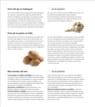 Feria del ajo en Calatayud                                              mes de septiembre

Hace más de 50 años que los agricultores de Arándiga lle-        que cada año cosechan más de 100.000 kilos de ajos, son
nan de ajos en septiembre el paseo de San Nicolás de             los auténticos protagonistas de este certamen.
Francia de Calatayud. La exposición comercial tiene lugar        El ajo de Arándiga se diferencia del resto porque perte-
en el marco de las fiestas de la Virgen de la Peña de la         nece a la variedad del ajo rojo. Más información en los
capital bilbilitana. En la feria se dan cita ajeros de otras     ayuntamientos de Arándiga y Calatayud.
localidades de la provincia como Alpartir, Ricla o Bardallur y
de fuera de otras comunidades autónomas como el munici-
pio navarro de Corella, pero los agricultores de Arándiga,



Feria de la patata en Cella
El segundo fin de semana de septiembre la localidad turo-        La feria también dedica un amplio espacio a las actividades
lense de Cella celebra su famosa Feria de la Patata, una         de ocio. El programa de actos, además de solicitar la cola-
cita popular que se puso en marcha hace ya 26 años para          boración de voluntarios para pelar, lavar y cortar las pata-
potenciar el conocimiento de este tubérculo porque en            tas, incluye propuestas muy diversas, todas ellas
esta zona se produce una patata de gran calidad y en gran-       relacionadas con este producto tan apreciado y versátil en
des cantidades porque se cosechan en torno a 3.000 tone-         la cocina. Entre ellos se encuentra la degustación de tortilla
ladas en cada campaña.                                           de patata y el concurso de cocina en torno a este ingre-
                                                                 diente imprescindible. En ediciones anteriores se han ela-
                                                                 borado suculentas recetas que van desde el congrio desde
                                                                 las patatas al congrio, la porrusalda, las bolitas de patata
                                                                 con jamón y queso, la ensalada de patatas con chorizo, las
                                                                 patatas griegas o las patatas rellenas de carne hasta la tarta
                                                                 de patatas con mermelada de melocotón, entre otras
                                                                 muchas creaciones.




Más eventos del mes                                                     mes de septiembre

Feria ganadera en Sallent de Gállego El domingo más              cita en esta feria que es el marco del Concurso al Mejor
cercano al 10 de septiembre la localidad oscense de Sallent      Melocotón de Aragón y unas jornadas técnicas sobre el
de Gállego celebra su feria ganadera con concurso exposi-        melocotón. La actividad expositiva, concentrada en el pabe-
ción de ganado ovino, bovino, caprino y caballar y una           llón municipal, se complementa con actos paralelos como
variada exposición comercial de alimentos de calidad. Más        las jornadas científicas, demostraciones gastronómicas y
información en el teléfono 974 488 005.                          música y animación para los más pequeños. Más informa-
Gastromuro en Barbastro El barrio del Entremuro de               ción: 976 638 011.
Barbastro celebra su tradicional concurso de cocina.             Mercado tradicional aragonés en Sediles La plaza Era
Feria del melocón en Maella Una feria de referencia para         Somera de Sediles acoge un completo escaparate de pro-
los productores, comercializadores e incluso investigadores      ductos de repostería, quesos, frutas, verduras, miel, embuti-
del sector que aprovechan este evento para analizar y pro-       dos, legumbres y las originales patatas de Sediles, plato
fundizar en esta fruta tan arraigada en la comarca del Bajo      precocinado o congelado elaborado por un cocinero local,
Aragón-Caspe. Expertos nacionales e internacionales se dan       entre otros muchos.
 