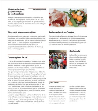 Muestra de vinos                       mes de septiembre
y tapas en Ejea
de los Caballeros
Bodegas Ejeanas organiza desde hace cuatro años una
muestra de “Vinos y Tapas” de la Comarca de las Cinco
Villas, en la que participan alrededor de quince estableci-
mientos, la Asociación de Alimentos de las Cinco Villas y la
Asociación de Turismo.



Fiesta del vino en Almudévar                                   Feria medieval en Casetas
Almudévar dedica por cuarto año consecutivo una jornada        Este barrio rural de Zaragoza dedica el último fin de semana
completa al vino. Una fiesta dedicada a este producto, tan     de septiembre a la celebración de exhibiciones y talleres
tradicional en la localidad, que se marida con muy diversos    artesanales de oficios perdidos. También hay exhibiciones
actos lúdicos. La fiesta la organiza el ayuntamiento, la       de cetrería, talleres y espectáculos de animación, junto con
Asociación de Comerciantes de Almudévar y la                   una buena muestra de alimentos artesanos.
Cooperativa de esta localidad de la Hoya de Huesca, y
atrae a numeroso público.
                                                                                                      Bachocada
                                                                                                      La localidad zaragozana de
Con una pizca de sal...                                                                               Alberite de San Juan cele-
                                                                                                      bra la tradicional comida
La sal es el condimento universal por excelencia que, ade-                                            popular de judías bacho-
más, cumple las veces de elemento conservador en deter-                                               cas que se acompañan con
minados alimentos. Existen tipos como la gruesa, la                                                   un guiso de carne y pos-
ordinaria y la de mesa o extrafina, y cada una de éstos se                                            tres dulces.
emplea para cocinar según que alimentos.
Hay que tener presente que sea el tipo que sea debe aña-
dirse en momentos muy concretos. Por ejemplo, en el caso
de las ensaladas, es preferible poner la sal justo antes de
terminar el plato. Sin embargo, para la sopa se recomienda
echar un poco al empezar la cocción teniendo mucha pre-
caución ya que habrá que estar pendiente del tiempo de         ¿sabía usted?
ebullición y de la reducción que se llevará a cabo. El pes-
cado, por otro lado, debe salarse en el momento de lle-        Las salinas de Peralta de la Sal       complejo entramado de eras
varlo a cocción. Si se guisa tendremos que ser moderados;      han sido declaradas por el             salantes o balsas artificiales que
es preferible ir comprobando su punto, sobre todo, en los      Gobierno de Aragón Bien de             formaban una red escalonada a
últimos momentos del guiso.                                    Interés Cultural (BIC) en la catego-   diferentes niveles. La salina era
Las carnes a la parrilla deben salarse en el momento de lle-   ría de Conjunto de Interés             recorrida en toda su extensión
varlas al fuego, pero no antes ya que cierta antelación hace   Cultural. En las salinas de este       por un eje principal que canali-
perder la sangre y la carne se ennegrece. Finalmente, en       municipio oscense, la sal se obte-     zaba el agua y la dividía en dos
los guisos y asados salaremos las piezas cuando las lleve-     nía por evaporación o decanta-         grandes zonas.
mos a la cazuela.                                              ción, conseguida mediante un
 
