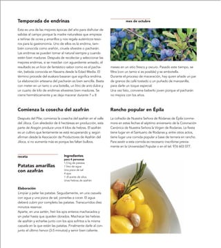 Temporada de endrinas                                                      mes de octubre

Esta es una de las mejores épocas del año para disfrutar de
salidas al campo porque la madre naturaleza que empieza
a teñirse de ocres y amarillos y nos regala auténticos teso-
ros para la gastronomía. Uno de ellos es la endrina, tam-
bién conocida como arañón, ciruela silvestre o pacharán.
Las endrinas se pueden tomar al natural siempre y cuando
estén bien maduras. Después de recolectar y seleccionar las
mejores endrinas, si se mezclan con aguardiente anisado, el
resultado es un licor de fantástico sabor como es el pacha-      meses en un sitio fresco y oscuro. Pasado este tiempo, se
rán, bebida conocida en Navarra desde la Edad Media. El          filtra (con un tamiz si es posible) y se embotella.
término procede del euskara basaran que significa endrina.       Durante el proceso de maceración, hay quien añade un par
La elaboración artesana del pacharán es bien sencilla. Basta     de granos de café tostado o un puñado de manzanilla,
con meter en un tarro o una botella, un litro de anís dulce y    para darle un toque especial.
un cuarto de kilo de endrinas silvestres bien maduras. Se        Una vez listo, conviene beberlo joven porque el pacharán
cierra herméticamente y se deja macerar durante 7 u 8            no mejora con los años.



Comienza la cosecha del azafrán                                  Rancho popular en Épila
Después del Pilar, comienza la cosecha del azafrán en el valle   La cofradía de Nuestra Señora de Ródanas de Épila conme-
del Jiloca. Con alrededor de 6 hectáreas en producción, esta     mora en estas fechas el séptimo aniversario de la Coronación
parte de Aragón produce unos 4 kilos de hebras. El azafrán       Canónica de Nuestra Señora la Virgen de Rodanas. La fiesta
es un cultivo que lentamente se está recuperando y, según        tiene lugar en el Santuario de Rodanas y, entre otros actos,
afirman desde la Asociación de Productores de Azafrán del        tiene lugar una comida popular a base de ternera en rancho.
Jiloca, si no aumenta más es porque les faltan bulbos.           Para asistir a esta comida es necesario inscribirse previa-
                                                                 mente en la Universidad Popular o en el tel. 976 603 077.


receta                           Ingredientes
                                 para 4 personas
                                 1,5 kg de patatas
Patatas amarillas                1 litro de agua
con azafrán                      Una pizca de sal
                                 4 ajos
                                 1 dl aceite de oliva
                                 Unas hebras de azafrán

Elaboración
Limpiar y pelar las patatas. Seguidamente, en una cazuela
con agua y una pizca de sal, ponerlas a cocer. El agua
deberá cubrir por completo las patatas. Transcurridos diez
minutos reservar.
Aparte, en una sartén, freír los ajos enteros machacados y
sin pelar hasta que queden dorados. Machacar las hebras
de azafrán y echarlas junto con los ajos sofritos a la misma
cazuela en la que están las patatas. Finalmente darle al con-
junto el último hervor (3-5 minutos) y servir bien caliente.
 
