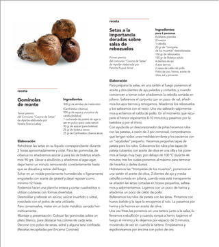 receta

                                                                       Setas a la                       Ingredientes
                                                                                                        para 4 personas
                                                                       importancia                      8 patatas grandes
                                                                       doradas sobre                    2 huevos
                                                                       salsa de                         1 cebolla
                                                                                                        20 gr de “trompeta
                                                                       rebozuelos                       de los muertos” deshidratadas
                                                                                                        150 gr de rebozuelos
                                                                       Primer premio                    120 gr de Boletus edulis
                                                                       del concurso “Cocina de Setas”   4 dientes de ajo
                                                                       de Ayerbe elaborada por          4 ajos tiernos
                                                                       Patricia Puyod Arnal             2 vasos de caldo de pollo
                                                                                                        Polvo de oro, harina, aceite de
                                                                                                        oliva, sal y pimienta

                                                                       Elaboración
                                                                       Para preparar la salsa, en una sartén al fuego ponemos el
receta                                                                 aceite y dos dientes de ajo pelados y cortados, y cuando
                                                                       comiencen a tomar color añadiremos la cebolla cortada en
Gominolas                        Ingredientes                          juliana. Salteamos el conjunto con un poco de sal, añadi-
de monte                         500 gr de almíbar de melocotón        mos los ajos tiernos y rehogamos. Añadimos los rebozuelos
                                 (Cantharelus cibarius)                y los salteamos con el resto. Una vez salteado salpimenta-
Tercer premio                    500 gr de agua y una pizca de         mos y echamos el caldo de pollo. En el momento que recu-
del Concurso “Cocina de Setas”   canela (boletus)
                                 1 cucharada de postre de agar a       pere el hervor esperamos 8-10 minutos y pasamos por la
de Ayerbe elaborada por
Noelia Gracia Labay              gar en polvo (para cada sabor)        batidora y por el chino.
                                 90 gr de azúcar (para boletus)        Con ayuda de un descorazonador de piñas hacemos rulos
                                 25 gr de boletus secos
                                 25 gr de Cantharelus cibarius secas   con las patatas, a razón de 3 por comensal, comprobamos
                                                                       que tengan todos unas medidas similares y los vaciamos con
Elaboración                                                            un “sacabolas” pequeño. Hacemos pequeñas tapas de
Rehidratar las setas en su líquido correspondiente durante             patata para los rulos. Colocamos los rulos y las tapas de
2 horas aproximadamente y colar. Para las gominolas de                 patata cubiertos con aceite de oliva en una olla y los pone-
cibarius no añadiremos azúcar y para las de boletus añadi-             mos al fuego muy bajo, por debajo de 100 ºC durante 46
mos 90 grs. Llevar a ebullición y añadimos el agar-agar,               minutos, tras los cuales ponemos al máximo para terminar
dejar hervir un minuto removiendo constantemente hasta                 de hacerlos y darles dureza.
que se disuelva y retirar del fuego.                                   Hidratamos las “trompetas de los muertos”, ponemos en
Echar en un molde previamente humedecido o ligeramente                 una sartén el aceite de oliva, 2 dientes de ajo y media
engrasado con aceite de girasol y dejar reposar como                   cebolla cortada en juliana, cuando esta esté transparente
mínimo 12 horas.                                                       se añaden las setas cortadas en trozos pequeños, saltea-
Podemos hacer una plancha entera y cortar cuadraditos o                mos y salpimentamos. Ligamos con un poco de harina y
utilizar cubiteras con formas divertidas.                              añadimos un poco de caldo de pollo.
Desmoldar y rebozar en azúcar, azúcar invertido o sidral,              Rellenamos los rulos de patata con las setas. Pintamos con
mezclado con el polvo de seta utilizado.                               huevo batido y la tapa la encajamos al rulo. La pasamos por
Para conservarlas, meter en un bote metálico cerrado her-              harina y la freímos en aceite de oliva.
méticamente.                                                           Una vez fritas las ponemos en una tartera junto a la salsa, lo
Montaje y presentación: Colocar las gominolas sobre un                 llevamos a ebullición y cuando rompa a hervir, bajamos el
plato blanco, para destacar los colores de cada seta.                  fuego al mínimo y lo dejamos por espacio de 3 minutos,
Decorar con polvo de setas, sidral y alguna seta confitada.            moviendo de vez en cuando la tartera. Emplatamos y
(Recetas recopiladas por Encarna Coronas)                              espolvoreamos por encima con polvo de oro.
 