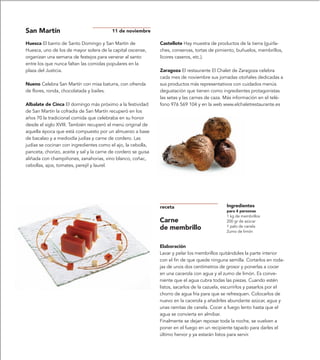 San Martín                                11 de noviembre

Huesca El barrio de Santo Domingo y San Martín de               Castellote Hay muestra de productos de la tierra (guirla-
Huesca, uno de los de mayor solera de la capital oscense,       ches, conservas, tortas de pimiento, buñuelos, membrillos,
organizan una semana de festejos para venerar al santo          licores caseros, etc.).
entre los que nunca faltan las comidas populares en la
plaza del Justicia.                                             Zaragoza El restaurante El Chalet de Zaragoza celebra
                                                                cada mes de noviembre sus jornadas otoñales dedicadas a
Nueno Celebra San Martín con misa baturra, con ofrenda          sus productos más representativos con cuidados menús
de flores, ronda, chocolatada y bailes.                         degustación que tienen como ingredientes protagonistas
                                                                las setas y las carnes de caza. Más información en el telé-
Albalate de Cinca El domingo más próximo a la festividad        fono 976 569 104 y en la web www.elchaletrestaurante.es
de San Martín la cofradía de San Martín recuperó en los
años 70 la tradicional comida que celebraba en su honor
desde el siglo XVIII. También recuperó el menú original de
aquella época que está compuesto por un almuerzo a base
de bacalao y a mediodía judías y carne de cordero. Las
judías se cocinan con ingredientes como el ajo, la cebolla,
panceta, chorizo, aceite y sal y la carne de cordero se guisa
aliñada con champiñones, zanahorias, vino blanco, coñac,
cebollas, ajos, tomates, perejil y laurel.




                                                                receta                          Ingredientes
                                                                                                para 4 personas
                                                                                                1 kg de membrillos
                                                                Carne                           200 gr de azúcar
                                                                de membrillo                    1 palo de canela
                                                                                                Zumo de limón


                                                                Elaboración
                                                                Lavar y pelar los membrillos quitándoles la parte interior
                                                                con el fin de que quede ninguna semilla. Cortarlos en roda-
                                                                jas de unos dos centímetros de grosor y ponerlas a cocer
                                                                en una cacerola con agua y el zumo de limón. Es conve-
                                                                niente que el agua cubra todas las piezas. Cuando estén
                                                                listos, sacarlos de la cazuela, escurrirlos y pasarlos por el
                                                                chorro de agua fría para que se refresquen. Colocarlos de
                                                                nuevo en la cacerola y añadirles abundante azúcar, agua y
                                                                unas ramitas de canela. Cocer a fuego lento hasta que el
                                                                agua se convierta en almíbar.
                                                                Finalmente se dejan reposar toda la noche, se vuelven a
                                                                poner en el fuego en un recipiente tapado para darles el
                                                                último hervor y ya estarán listos para servir.
 