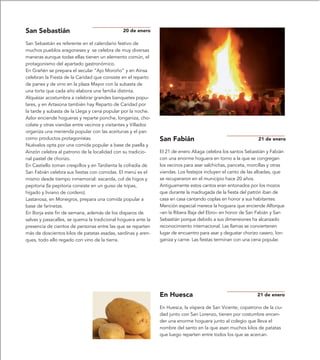 San Sebastián                                 20 de enero

San Sebastián es referente en el calendario festivo de
muchos pueblos aragoneses y se celebra de muy diversas
maneras aunque todas ellas tienen un elemento común, el
protagonismo del apartado gastronómico.
En Grañén se prepara el secular “Ajo Moroño” y en Aínsa
celebran la Fiesta de la Caridad que consiste en el reparto
de panes y de vino en la plaza Mayor con la subasta de
una torta que cada año elabora una familia distinta.
Alquézar acostumbra a celebrar grandes banquetes popu-
lares, y en Artasona también hay Reparto de Caridad por
la tarde y subasta de la Llega y cena popular por la noche.
Azlor enciende hogueras y reparte ponche, longaniza, cho-
colate y otras viandas entre vecinos y visitantes y Villadoz
organiza una merienda popular con las aceitunas y el pan
como productos protagonistas.                                  San Fabián                                     21 de enero
Nuévalos opta por una comida popular a base de paella y
Ainzón celebra al patrono de la localidad con su tradicio-     El 21 de enero Aliaga celebra los santos Sebastián y Fabián
nal pastel de chorizo.                                         con una enorme hoguera en torno a la que se congregan
En Castiello toman crespillos y en Tardienta la cofradía de    los vecinos para asar salchichas, panceta, morcillas y otras
San Fabián celebra sus fiestas con comidas. El menú es el      viandas. Los festejos incluyen el canto de las albadas, que
mismo desde tiempo inmemorial: escarola, col de higos y        se recuperaron en el municipio hace 20 años.
pepitoria (la pepitoria consiste en un guiso de tripas,        Antiguamente estos cantos eran entonados por los mozos
hígado y liviano de cordero).                                  que durante la madrugada de la fiesta del patrón iban de
Lastanosa, en Monegros, prepara una comida popular a           casa en casa cantando coplas en honor a sus habitantes.
base de farinetas.                                             Mención especial merece la hoguera que enciende Alforque
En Borja este fin de semana, además de los disparos de         –en la Ribera Baja del Ebro– en honor de San Fabián y San
salvas y pasacalles, se quema la tradicional hoguera ante la   Sebastián porque debido a sus dimensiones ha alcanzado
presencia de cientos de personas entre las que se reparten     reconocimiento internacional. Las llamas se conviertenen
más de doscientos kilos de patatas asadas, sardinas y aren-    lugar de encuentro para asar y degustar chorizo casero, lon-
ques, todo ello regado con vino de la tierra.                  ganiza y carne. Las fiestas terminan con una cena popular.




                                                               En Huesca                                      21 de enero

                                                               En Huesca, la víspera de San Vicente, copatrono de la ciu-
                                                               dad junto con San Lorenzo, tienen por costumbre encen-
                                                               der una enorme hoguera junto al colegio que lleva el
                                                               nombre del santo en la que asan muchos kilos de patatas
                                                               que luego reparten entre todos los que se acercan.
 