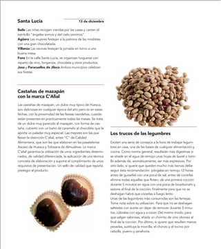 Santa Lucía                                13 de diciembre

Bailo Las niñas recogen viandas por las casas y cantan el
estribillo “ángeles somos y del cielo venimos”.
Agüero Las mujeres festejan a la patrona de las modistas
con una gran chocolatada.
Villanúa Las vecinas festejan la jornada en torno a una
buena mesa.
Fonz En la calle Santa Lucía, se organizan hogueras con
reparto de vino, longaniza, chocolate y otros productos.
Josa y Paracuellos de Jiloca Ambos municipios celebran
sus fiestas.




Castañas de mazapán
con la marca C’Alial
Las castañas de mazapán, un dulce muy típico de Huesca,
son deliciosas en cualquier época del año pero es en estas
fechas, con la proximidad de las fiestas navideñas, cuando
están presentes en prácticamente todas las mesas. Se trata
de un dulce muy parecido al mazapán, con forma de cas-
taña, cubierto con un baño de caramelo al chocolate que le
aporta un paladar muy especial. Las mejores son las que          Los trucos de las legumbres
llevan la distinción C’alial, antes “C” de Calidad
Alimentaria, que son las que elaboran en las pasatelerías        Existen una serie de consejos a la hora de trabajar legum-
Ascaso de Huesca y Tolosana de Almudévar. La marca               bres en casa, una de las bases de cualquier alimentación y
C’alial garantiza la utilización de unos ingredientes determi-   cocina. Como norma general, resultarán más digestivas si
nados, de calidad diferenciada, la aplicación de una técnica     se añade en el agua de remojo unas hojas de laurel o tomi-
concreta de elaboración y supone el cumplimiento de unos         llo además de, aromáticamente, ser más expresivas. Por
requisitos de presentación. Un sello de calidad que reporta      otro lado, si quiere que queden mucho más tiernas debe
prestigio al producto.                                           seguir ésta recomendación: póngalas en remojo 12 horas
                                                                 antes de guisarlas con una pizca de sal; antes de cocerlas
                                                                 elimine todas aquellas que floten; dé una primera cocción
                                                                 durante 5 minutos en agua con una pizca de bicarbonato y
                                                                 sazone al final de la cocción; finalmente para que no se
                                                                 deshagan habrá que cocerlas a fuego lento.
                                                                 Unas de las legumbres más consumidas son las lentejas.
                                                                 Tome nota sobre su utilización. Para que no se deshagan
                                                                 saltéelas con aceite sin dejar de remover durante 5 minu-
                                                                 tos, cúbralas con agua y a cocer. Del mismo modo, para
                                                                 que salgan sabrosas, añada un chorrito de vino oloroso al
                                                                 final de la cocción. Por último, si quiere que resulten menos
                                                                 pesadas, sustituya la morcilla, el chorizo y el tocino por
                                                                 cebolla, puerro y zanahoria.
 