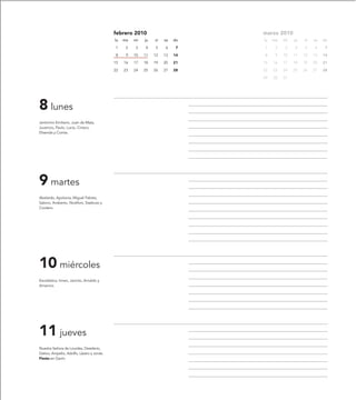 febrero 2010                       marzo 2010
                                           lu   ma   mi   ju   vi   sa   do   lu   ma   mi   ju   vi   sa   do

                                           1     2   3    4    5    6     7   1     2   3    4    5    6     7

                                           8     9   10   11   12   13   14   8     9   10   11   12   13   14

                                           15   16   17   18   19   20   21   15   16   17   18   19   20   21

                                           22   23   24   25   26   27   28   22   23   24   25   26   27   28

                                                                              29   30   31




8 lunes
Jerónimo Emiliano, Juan de Mata,
Juvencio, Paulo, Lucio, Ciríaco,
Elisenda y Cointa.




9 martes
Abelardo, Apolonia, Miguel Febres,
Sabino, Ansberto, Nicéforo, Sisebuto y
Cordero.




10 miércoles
Escolástica, Irineo, Jacinto, Arnaldo y
Amancio.




11 jueves
Nuestra Señora de Lourdes, Desiderio,
Dativo, Ampelio, Adolfo, Lázaro y Jonás.
Fiesta en Gavín.
 