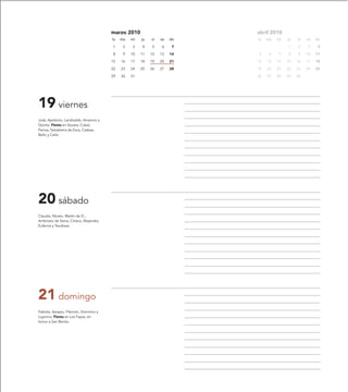 marzo 2010                         abril 2010
                                         lu   ma   mi   ju   vi   sa   do   lu   ma   mi   ju   vi   sa   do

                                         1     2   3    4    5    6     7                  1    2     3    4

                                         8     9   10   11   12   13   14   5     6   7    8    9    10   11

                                         15   16   17   18   19   20   21   12   13   14   15   16   17   18

                                         22   23   24   25   26   27   28   19   20   21   22   23   24   25

                                         29   30   31                       26   27   28   29   30




19 viernes
José, Apolonio, Landoaldo, Amancio y
Quinto. Fiesta en Azuara, Cubel,
Paniza, Salvatierra de Esca, Casbas,
Bello y Cella.




20 sábado
Claudia, Niceto, Martín de D.,
Ambrosio de Siena, Ciríaca, Alejandra,
Eufemia y Teodosia.




21 domingo
Fabiola, Serapio, Filemón, Domnino y
Lupicino. Fiesta en Los Fayos, en
honor a San Benito.
 