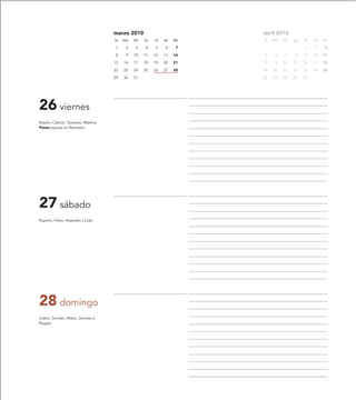marzo 2010                         abril 2010
                                      lu   ma   mi   ju   vi   sa   do   lu   ma   mi   ju   vi   sa   do

                                      1     2   3    4    5    6     7                  1    2     3    4

                                      8     9   10   11   12   13   14   5     6   7    8    9    10   11

                                      15   16   17   18   19   20   21   12   13   14   15   16   17   18

                                      22   23   24   25   26   27   28   19   20   21   22   23   24   25

                                      29   30   31                       26   27   28   29   30




26 viernes
Braulio, Cástulo, Teodosio, Máxima.
Fiesta popular en Barbastro.




27 sábado
Ruperto, Fileto, Alejandro y Lidia.




28 domingo
Cástor, Gontrán, Malco, Doroteo y
Rogato.
 