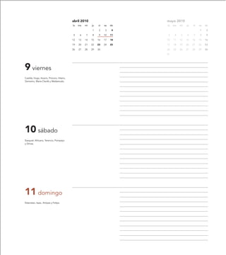 abril 2010                         mayo 2010
                                           lu   ma   mi   ju   vi   sa   do   lu   ma   mi   ju   vi   sa   do

                                                          1     2   3     4                            1     2

                                           5     6   7    8     9   10   11    3    4   5    6    7    8     9

                                           12   13   14   15   16   17   18   10   11   12   13   14   15   16

                                           19   20   21   22   23   24   25   17   18   19   20   21   22   23

                                           26   27   28   29   30             24   25   26   27   28   29   30

                                                                              31




9 viernes
Casilda, Hugo, Acacio, Prócoro, Hilario,
Demetrio, María Cleofé y Waldetrudis.




10 sábado
Ezequiel, Africano, Terencio, Pompeyo
y Dimas.




11 domingo
Estanislao, Isaac, Antipas y Felipe.
 