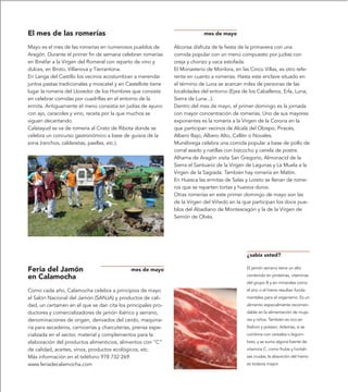 El mes de las romerías                                                      mes de mayo

Mayo es el mes de las romerías en numerosos pueblos de         Alcorisa disfruta de la fiesta de la primavera con una
Aragón. Durante el primer fin de semana celebran romerías      comida popular con un menú compuesto por judías con
en Binéfar a la Virgen del Romeral con reparto de vino y       oreja y chorizo y vaca estofada.
dulces, en Broto, Villanova y Tierrantona.                     El Monasterio de Monlora, en las Cinco Villas, es otro refe-
En Langa del Castillo los vecinos acostumbran a merendar       rente en cuanto a romerías. Hasta este enclave situado en
juntos pastas tradicionales y moscatel y en Castellote tiene   el término de Luna se acercan miles de personas de las
lugar la romería del Llovedor de los Hombres que consiste      localidades del entorno (Ejea de los Caballeros, Erla, Luna,
en celebrar comidas por cuadrillas en el entorno de la         Sierra de Luna...).
ermita. Antiguamente el menú consistía en judías de ayuno      Dentro del mes de mayo, el primer domingo es la jornada
con ajo, caracoles y vino, receta por la que muchos se         con mayor concentración de romerías. Uno de sus mayores
siguen decantando.                                             exponentes es la romería a la Virgen de la Corona en la
Calatayud se va de romería al Cristo de Ribota donde se        que participan vecinos de Alcalá del Obispo, Piracés,
celebra un concurso gastronómico a base de guisos de la        Albero Bajo, Albero Alto, Callén o Novales.
zona (ranchos, calderetas, paellas, etc.).                     Munébrega celebra una comida popular a base de pollo de
                                                               corral asado y natillas con bizcocho y canela de postre.
                                                               Alhama de Aragón visita San Gregorio, Almonacid de la
                                                               Sierra el Santuario de la Virgen de Lagunas y La Muela a la
                                                               Virgen de la Sagrada. También hay romería en Malón.
                                                               En Huesca las ermitas de Salas y Loreto se llenan de rome-
                                                               ros que se reparten tortas y huevos duros.
                                                               Otras romerías en este primer domingo de mayo son las
                                                               de la Virgen del Viñedo en la que participan los doce pue-
                                                               blos del Abadiano de Montearagón y la de la Virgen de
                                                               Semón de Olvés.




                                                                                               ¿sabía usted?

Feria del Jamón                               mes de mayo                                      El jamón serrano tiene un alto

en Calamocha                                                                                   contenido en proteínas, vitaminas
                                                                                               del grupo B y en minerales como
Como cada año, Calamocha celebra a principios de mayo                                          el zinc o el hierro resultan funda-
el Salón Nacional del Jamón (SANJA) y productos de cali-                                       mentales para el organismo. Es un
dad, un certamen en el que se dan cita los principales pro-                                    alimento especialmente recomen-
ductores y comercializadores de jamón ibérico y serrano,                                       dable en la alimentación de muje-
denominaciones de origen, derivados del cerdo, maquina-                                        res y niños. También es rico en
ria para secaderos, carnicerías y charcuterías, prensa espe-                                   fósforo y potasio. Además, si se
cializada en el sector, material y complementos para la                                        combina con cereales o legum-
elaboración del productos alimenticios, alimentos con “C”                                      bres, y se suma alguna fuente de
de calidad, aceites, vinos, productos ecológicos, etc.                                         vitamina C, como frutas y hortali-
Más información en el teléfono 978 732 269.                                                    zas crudas, la absorción del hierro
www.feriadecalamocha.com                                                                       es todavía mayor.
 