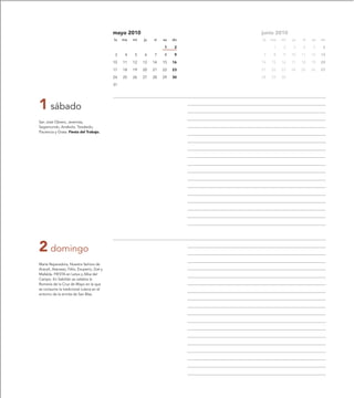 mayo 2010                          junio 2010
                                            lu   ma   mi   ju   vi   sa   do   lu   ma   mi   ju   vi   sa   do

                                                                     1     2         1   2    3    4    5     6

                                             3    4   5    6    7    8     9    7    8   9    10   11   12   13

                                            10   11   12   13   14   15   16   14   15   16   17   18   19   20

                                            17   18   19   20   21   22   23   21   22   23   24   25   26   27

                                            24   25   26   27   28   29   30   28   29   30

                                            31




1 sábado
San José Obrero, Jeremías,
Segismundo, Andeolo, Teodardo,
Paciencia y Grata. Fiesta del Trabajo.




2 domingo
María Reparadora, Nuestra Señora de
Araceli, Atanasio, Félix, Exuperio, Zoé y
Mafalda. FIESTA en Letux y Alba del
Campo. En Sabiñán se celebra la
Romería de la Cruz de Mayo en la que
se consume la tradicional culeca en el
entorno de la ermita de San Blas.
 