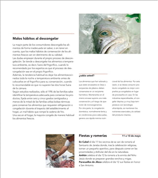 Malos hábitos al descongelar
La mayor parte de los consumidores descongela los ali-
mentos de forma inadecuada sin saber, o sin tener en
cuenta, que los malos hábitos de conservación de los ali-
mentos frescos van en detrimento de su calidad.
Las dudas empiezan durante el propio proceso de descon-
gelación. Se tiende a descongelar los alimentos a tempera-
tura ambiente, es decir, fuera del frigorífico, cuando lo
recomendado por los expertos es que el proceso de des-
congelación sea en el propio frigorífico.
Además, la tendencia habitual es dejar los alimentoscoci-     ¿sabía usted?
nados toda la noche a temperatura ambiente antes de
colocarlos en el frigorífico para su conservación, cuando     Los alimentos que han sobrado y    cional de los alimentos Por esta
lo recomendable es que no superen las dos horas fuera         que están envasados en latas o     razón, si se desea consumir pro-
de la cámara.                                                 recipientes de plástico deben      ducto congelado es mejor com-
Según estudios realizados, sólo el 19% de las familias sabe   conservarse en un recipiente       prarlos ya congelados en lugar
identificar la temperatura adecuada para conservar los pro-   hermético. Mantenerlos en el       de procesarlos en casa. En las
ductos, fijada entre cero y cinco grados centígrados y        mismo envase supone una mala       industrias especializadas, al con-
menos de la mitad de las familias utiliza bolsas térmicas     conservación y el riesgo de apa-   gelar deprisa y a muy baja tem-
para conservar los alimentos que requieren refrigeración o    rición de microorganismos.         peratura con tecnología
congelación durante el trayecto del establecimiento al        Por otra parte, la congelación     ultrarrápida, se mantienen los
hogar, un mal hábito que rompe la cadena de frío.             doméstica, normalmente lenta y     nutrientes esenciales y la calidad
Una vez en el hogar, la mayoría congela de manera habitual    en condiciones poco adecuadas,     del producto intactos.
los alimentos frescos.                                        genera una rápida merma nutri-




                                                              Fiestas y romerías                             11 a 13 de mayo

                                                              En Cubel el día 11 los vecinos de se van de romería al
                                                              Santuario de Jaraba donde, tras la celebración religiosa,
                                                              toman un pequeño aperitivo, para después comer en las
                                                              proximidades y disfrutar del día en la naturaleza.
                                                              Aniñón celebra el día 12 la romería a la ermita del Niño
                                                              Jesús donde se preparan grandes ranchos y migas.
                                                              Paracuellos de Jiloca celebra el día 12 sus fiestas en honor
                                                              a San Antonio.
 