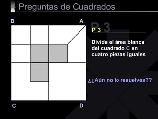 4  Preguntas de Cuadrados P 3 B A D C P 3 ¿¿Aún no lo resuelves?? Divide el área blanca del cuadrado  C  en cuatro piezas iguales 
