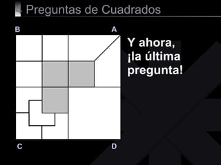 4  Preguntas de Cuadrados B A D C Y ahora,  ¡la última pregunta! 