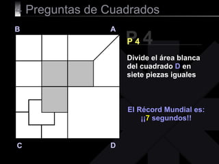 4  Preguntas de Cuadrados P 4 B A D C P 4 El Récord Mundial es: ¡¡ 7  segundos!! Divide el área blanca del cuadrado  D  en siete piezas iguales 