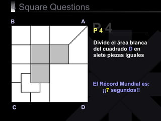 4 Square Questions P 4 B A D C P 4 El Récord Mundial es: ¡¡ 7  segundos!! Divide el área blanca del cuadrado  D  en siete piezas iguales 