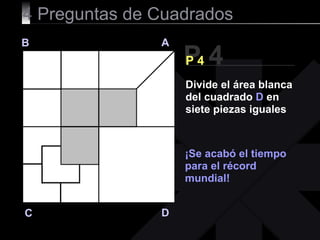 4  Preguntas de Cuadrados P 4 B A D C P 4 ¡Se acabó el tiempo para el récord mundial! Divide el área blanca del cuadrado  D  en siete piezas iguales 