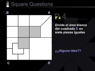 4 Square Questions P 4 B A D C P 4 ¿¿Alguna idea?? Divide el área blanca del cuadrado  D  en siete piezas iguales 