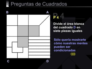 4  Preguntas de Cuadrados P 4 B A D C P 4 Sólo quería mostrarte cómo nuestras mentes pueden ser condicionadas  :)))) Divide el área blanca del cuadrado  D  en siete piezas iguales 