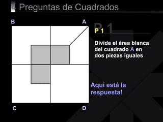 4  Preguntas de Cuadrados P 1 B A D C P 1 Aquí está la respuesta! Divide el área blanca del cuadrado  A  en dos piezas iguales 