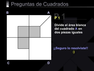 4  Preguntas de Cuadrados P 1 B A D C P 1 ¡¡Seguro lo resolviste!! :) Divide el área blanca del cuadrado  A  en dos piezas iguales 
