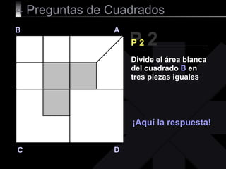 4  Preguntas de Cuadrados P 2 B A D C P 2 ¡Aquí la respuesta! Divide el área blanca del cuadrado  B  en tres piezas iguales 
