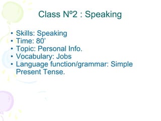 Class Nº2 : Speaking Skills: Speaking Time: 80’ Topic: Personal Info. Vocabulary: Jobs Language function/grammar: Simple Present Tense. 