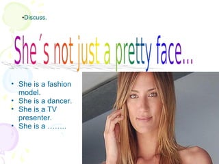 Discuss. She is a fashion model. She is a dancer. She is a TV presenter. She is a …….. 