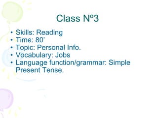 Class Nº3  Skills: Reading Time: 80’ Topic: Personal Info. Vocabulary: Jobs Language function/grammar: Simple Present Tense. 