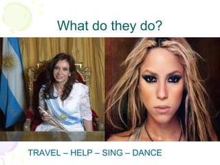 What do they do? TRAVEL – HELP – SING – DANCE  