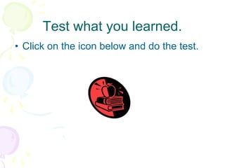 Test what you learned. Click on the icon below and do the test. 