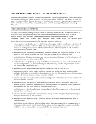 IMPACT OF FUTURE ADOPTION OF ACCOUNTING PRONOUNCEMENTS
A change in a significant accounting pronouncement may have a significant effect on our results of operations,
our financial condition, our capital position or our business operations. We identify and discuss the expected
impact on our consolidated financial statements of recently issued or proposed accounting pronouncements in
“Notes to Condensed Consolidated Financial Statements—Note 1, Summary of Significant Accounting
Policies.”
FORWARD-LOOKING STATEMENTS
This report contains forward-looking statements, which are statements about matters that are not historical facts. In
addition, our senior management may from time to time make forward-looking statements orally to analysts,
investors, the news media and others. Forward-looking statements often include words such as “expects,”
“anticipates,” “intends,” “plans,” “believes,” “seeks,” “estimates,” “would,” “should,” “could,” “may,” or similar words.
Among the forward-looking statements in this report are statements relating to:
• our expectations regarding the future of the housing and mortgage markets, including our expectation of
continued housing market weakness in 2008 and our expectations relating to declines in home prices,
increases in mortgage delinquencies, defaults and foreclosures, and slower growth in U.S. residential
mortgage debt outstanding in 2008;
• our expectation that our credit-related expenses and credit loss ratio will significantly increase in 2008
relative to 2007, and our belief that our credit losses will increase in 2009 relative to 2008;
• our belief that our delinquencies, defaults and loan loss severities will increase in 2008, and that we will
further increase our loss reserves during 2008;
• our belief that our single-family guaranty book of business will continue to grow at a faster rate than the
rate of overall growth in U.S. residential mortgage debt outstanding, and that our guaranty fee income
will grow in 2008 compared to 2007;
• our expectation that we will experience increased competition from the FHA in 2008;
• our expectation that, if current market conditions continue, our taxable-equivalent net interest yield
(excluding the benefit we received from the redemption of step-rate debt securities during the first quarter
of 2008) will continue to increase for the remainder of 2008;
• our expectation that our results of future operations will generate sufficient taxable income to allow us to
realize our deferred tax assets;
• our expectation that our election to report a larger portion of our financial instruments at fair value
pursuant to SFAS 159 and our implementation of hedge accounting will reduce the level of volatility in
our financial results that is attributable to changes in interest rates;
• our belief that we will collect all original contractual principal and interest payments on the substantial
majority of our cured loans;
• our expectation that changes in the fair value of our trading securities will generally move inversely to
changes in the fair value of our derivatives;
• our expectation that we will classify a significant majority of securities we purchase in the future as
available-for-sale;
• our belief that we will collect the full principal and interest due in accordance with the contractual terms of
the securities with respect to our Alt-A and subprime private-label mortgage-related securities classified as
available-for-sale for which we have not recognized other-than-temporary impairment;
77
 