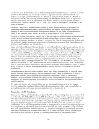 our directors must disclose to the Chair of the Nominating and Corporate Governance Committee, or another
member of the committee, any situation that involves or appears to involve a conflict of interest. This
includes, for example, any financial interest of a director, an immediate family member of a director, or a
business associate of a director in any transaction being considered by the Board, as well as any financial
interest a director may have in an organization doing business with us. Each of our directors also must
annually certify compliance with the Code of Conduct and Conflicts of Interest Policy for Members of the
Board of Directors.
Our Board’s delegation of authorities and reservation of powers requires our Board of Directors or the
Nominating and Corporate Governance Committee to review and approve any investment, acquisition,
financing or other transaction that Fannie Mae engages in directly with any current director or executive
officer or any immediate family member or affiliate of a current director or executive officer.
Our Code of Conduct for employees requires that we and our employees seek to avoid any actual or apparent
conflict between our business interests and the personal interests of our employees or their relatives or
associates. An employee who knows or suspects a violation of our Code of Conduct must raise the issue with
the employee’s manager, another appropriate member of management, a member of our Human Resources
division or our Compliance and Ethics division.
Under our Conflict of Interest Policy and Conflict of Interest Procedure for employees, an employee who has
a potential conflict of interest must request review and approval of the conflict. Conflicts requiring review and
approval include situations where the employee or a close relative of the employee has (1) a financial interest
worth more than $100,000 in an entity that does business with or seeks to do business with Fannie Mae or
(2) a financial interest worth more than $10,000 in such an entity combined with the ability to control or
influence Fannie Mae’s relationship with the entity. In accordance with its charter, our Nominating and
Corporate Governance Committee, in the case of potential conflicts involving our Chief Executive Officer,
Chief Business Officer, Chief Operating Officer, Chief Financial Officer, Chief Risk Officer, General Counsel,
Chief Audit Executive, or Chief Compliance Officer, must determine whether a conflict exists, any required
steps to address the conflict, and whether or not to grant a waiver of the conflict under our Conflict of Interest
Policy. In the case of conflicts involving other executive officers, our Chief Executive Officer makes the
determination.
Our Employment of Relatives Practice prohibits, among other things, situations where an employee would
exercise influence, control, or authority over the employee’s relative’s areas of responsibility or terms of
employment, including but not limited to job responsibilities, performance ratings or compensation.
Employees have an obligation to disclose the existence of any relation to another current employee prior to
applying for any position or engaging in any other work situation that may give rise to prohibited influence,
control or authority.
We require our directors and executive officers, not less than annually, to describe to us any situation
involving a transaction with Fannie Mae in which a director or executive officer could potentially have a
personal interest that would require disclosure under Item 404 of Regulation S-K.
Transactions with 5% Shareholders
Citigroup Inc. (“Citigroup”) beneficially owned more than 5% of the outstanding shares of our common stock
as of December 31, 2005 and December 31, 2006. Since January 1, 2006, we have engaged in securities and
other financial instrument transactions in the ordinary course of business with Citigroup and its affiliates. We
have extensive, multi-billion dollar relationships with Citigroup. Citigroup and/or its affiliates have at times
engaged in the following types of transactions and activities: distributing our debt securities as a dealer;
committing to sell or buy mortgage-related securities or mortgage loans as a dealer; delivering mortgage loans
to us for purchase by our mortgage portfolio or for securitization into Fannie Mae MBS; issuing investments
held in our liquid investment portfolio; and acting as a derivatives counterparty or a counterparty involved in
other financial instrument or investment transactions with us. These transactions were on substantially the
same terms as those prevailing at the time for comparable transactions with unrelated third parties.
206
 