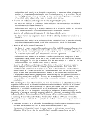 • an immediate family member of the director is a current partner of our outside auditor, or is a current
employee of our outside auditor participating in the firm’s audit, assurance or tax compliance (but not
tax planning) practice, or within the preceding five years, was (but is no longer) a partner or employee
of our outside auditor and personally worked on our audit within that time.
• A director will not be considered independent if, within the preceding five years:
• the director was employed by a company at a time when one of our current executive officers sat on
that company’s compensation committee; or
• an immediate family member of the director was employed as an officer by a company at a time when
one of our current executive officers sat on that company’s compensation committee.
• A director will not be considered independent if, within the preceding five years:
• the director received any compensation from us, directly or indirectly, other than fees for service as a
director; or
• an immediate family member of the director received any compensation from us, directly or indirectly,
other than compensation received for service as our employee (other than an executive officer).
• A director will not be considered independent if:
• the director is a current executive officer, employee, controlling stockholder or partner of a corporation
or other entity that does or did business with us and to which we made, or from which we received,
payments within the preceding five years that, in any single fiscal year, were in excess of $1 million or
2% of the entity’s consolidated gross annual revenues, whichever is greater; or
• an immediate family member of the director is a current executive officer of a corporation or other
entity that does or did business with us and to which we made, or from which we received, payments
within the preceding five years that, in any single fiscal year, were in excess of $1 million or 2% of the
entity’s consolidated gross annual revenues, whichever is greater.
• A director will not be considered independent if the director or the director’s spouse is an executive
officer, employee, director or trustee of a nonprofit organization to which we or the Fannie Mae
Foundation makes contributions in any year in excess of 5% of the organization’s consolidated gross
annual revenues, or $100,000, whichever is less (amounts contributed under our Matching Gifts Program
are not included in the contributions calculated for purposes of this standard). The Nominating and
Corporate Governance Committee also administers standards concerning any charitable contribution to
organizations otherwise associated with a director or any spouse of a director. We are guided by our
interests and those of our stockholders in determining whether and to what extent we make charitable
contributions.
After considering all the facts and circumstances, our Board may determine in its judgment that a director is
independent (in other words, the director has no relationship with us that would interfere with the director’s
independent judgment), even though the director does not meet the standards listed above, so long as the
determination of independence is consistent with the NYSE definition of “independence.” Where the
guidelines above and the NYSE independence requirements do not address a particular relationship, the
determination of whether the relationship is material, and whether a director is independent, will be made by
our Board, based upon the recommendation of the Nominating and Corporate Governance Committee.
In determining the independence of each of our Board members, the Board of Directors considered the
following relationships in addition to those identified in the standards contained in our Corporate Governance
Guidelines:
• Ms. Gaines’ past service as an independent director of a corporation that provides insurance services to
the Fannie Mae Foundation, for which an immaterial amount of premiums is paid.
• Our payments of substantially less than $1 million, pursuant to our bylaws and indemnification
obligations, of legal fees to a law firm where Ms. Rahl’s husband is a partner for the law firm’s
209
 