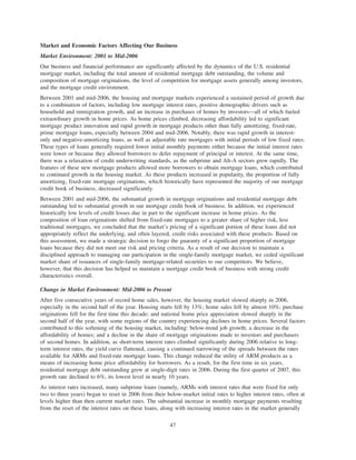 Market and Economic Factors Affecting Our Business
Market Environment: 2001 to Mid-2006
Our business and financial performance are significantly affected by the dynamics of the U.S. residential
mortgage market, including the total amount of residential mortgage debt outstanding, the volume and
composition of mortgage originations, the level of competition for mortgage assets generally among investors,
and the mortgage credit environment.
Between 2001 and mid-2006, the housing and mortgage markets experienced a sustained period of growth due
to a combination of factors, including low mortgage interest rates, positive demographic drivers such as
household and immigration growth, and an increase in purchases of homes by investors—all of which fueled
extraordinary growth in home prices. As home prices climbed, decreasing affordability led to significant
mortgage product innovation and rapid growth in mortgage products other than fully amortizing, fixed-rate,
prime mortgage loans, especially between 2004 and mid-2006. Notably, there was rapid growth in interest-
only and negative-amortizing loans, as well as adjustable rate mortgages with initial periods of low fixed rates.
These types of loans generally required lower initial monthly payments either because the initial interest rates
were lower or because they allowed borrowers to defer repayment of principal or interest. At the same time,
there was a relaxation of credit underwriting standards, as the subprime and Alt-A sectors grew rapidly. The
features of these new mortgage products allowed more borrowers to obtain mortgage loans, which contributed
to continued growth in the housing market. As these products increased in popularity, the proportion of fully
amortizing, fixed-rate mortgage originations, which historically have represented the majority of our mortgage
credit book of business, decreased significantly.
Between 2001 and mid-2006, the substantial growth in mortgage originations and residential mortgage debt
outstanding led to substantial growth in our mortgage credit book of business. In addition, we experienced
historically low levels of credit losses due in part to the significant increase in home prices. As the
composition of loan originations shifted from fixed-rate mortgages to a greater share of higher risk, less
traditional mortgages, we concluded that the market’s pricing of a significant portion of these loans did not
appropriately reflect the underlying, and often layered, credit risks associated with these products. Based on
this assessment, we made a strategic decision to forgo the guaranty of a significant proportion of mortgage
loans because they did not meet our risk and pricing criteria. As a result of our decision to maintain a
disciplined approach to managing our participation in the single-family mortgage market, we ceded significant
market share of issuances of single-family mortgage-related securities to our competitors. We believe,
however, that this decision has helped us maintain a mortgage credit book of business with strong credit
characteristics overall.
Change in Market Environment: Mid-2006 to Present
After five consecutive years of record home sales, however, the housing market slowed sharply in 2006,
especially in the second half of the year. Housing starts fell by 13%; home sales fell by almost 10%; purchase
originations fell for the first time this decade; and national home price appreciation slowed sharply in the
second half of the year, with some regions of the country experiencing declines in home prices. Several factors
contributed to this softening of the housing market, including: below-trend job growth; a decrease in the
affordability of homes; and a decline in the share of mortgage originations made to investors and purchasers
of second homes. In addition, as short-term interest rates climbed significantly during 2006 relative to long-
term interest rates, the yield curve flattened, causing a continued narrowing of the spreads between the rates
available for ARMs and fixed-rate mortgage loans. This change reduced the utility of ARM products as a
means of increasing home price affordability for borrowers. As a result, for the first time in six years,
residential mortgage debt outstanding grew at single-digit rates in 2006. During the first quarter of 2007, this
growth rate declined to 6%, its lowest level in nearly 10 years.
As interest rates increased, many subprime loans (namely, ARMs with interest rates that were fixed for only
two to three years) began to reset in 2006 from their below-market initial rates to higher interest rates, often at
levels higher than then current market rates. The substantial increase in monthly mortgage payments resulting
from the reset of the interest rates on these loans, along with increasing interest rates in the market generally
47
 