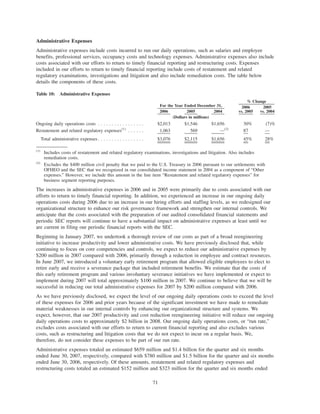 Administrative Expenses
Administrative expenses include costs incurred to run our daily operations, such as salaries and employee
benefits, professional services, occupancy costs and technology expenses. Administrative expenses also include
costs associated with our efforts to return to timely financial reporting and restructuring costs. Expenses
included in our efforts to return to timely financial reporting include costs of restatement and related
regulatory examinations, investigations and litigation and also include remediation costs. The table below
details the components of these costs.
Table 10: Administrative Expenses
2006 2005 2004
2006
vs. 2005
2005
vs. 2004
For the Year Ended December 31,
% Change
(Dollars in millions)
Ongoing daily operations costs . . . . . . . . . . . . . . . . . $2,013 $1,546 $1,656 30% (7)%
Restatement and related regulatory expenses(1)
. . . . . . 1,063 569 —(2)
87 —
Total administrative expenses . . . . . . . . . . . . . . . . . $3,076 $2,115 $1,656 45% 28%
(1)
Includes costs of restatement and related regulatory examinations, investigations and litigation. Also includes
remediation costs.
(2)
Excludes the $400 million civil penalty that we paid to the U.S. Treasury in 2006 pursuant to our settlements with
OFHEO and the SEC that we recognized in our consolidated income statement in 2004 as a component of “Other
expenses.” However, we include this amount in the line item “Restatement and related regulatory expenses” for
business segment reporting purposes.
The increases in administrative expenses in 2006 and in 2005 were primarily due to costs associated with our
efforts to return to timely financial reporting. In addition, we experienced an increase in our ongoing daily
operations costs during 2006 due to an increase in our hiring efforts and staffing levels, as we redesigned our
organizational structure to enhance our risk governance framework and strengthen our internal controls. We
anticipate that the costs associated with the preparation of our audited consolidated financial statements and
periodic SEC reports will continue to have a substantial impact on administrative expenses at least until we
are current in filing our periodic financial reports with the SEC.
Beginning in January 2007, we undertook a thorough review of our costs as part of a broad reengineering
initiative to increase productivity and lower administrative costs. We have previously disclosed that, while
continuing to focus on core competencies and controls, we expect to reduce our administrative expenses by
$200 million in 2007 compared with 2006, primarily through a reduction in employee and contract resources.
In June 2007, we introduced a voluntary early retirement program that allowed eligible employees to elect to
retire early and receive a severance package that included retirement benefits. We estimate that the costs of
this early retirement program and various involuntary severance initiatives we have implemented or expect to
implement during 2007 will total approximately $100 million in 2007. We continue to believe that we will be
successful in reducing our total administrative expenses for 2007 by $200 million compared with 2006.
As we have previously disclosed, we expect the level of our ongoing daily operations costs to exceed the level
of these expenses for 2006 and prior years because of the significant investment we have made to remediate
material weaknesses in our internal controls by enhancing our organizational structure and systems. We
expect, however, that our 2007 productivity and cost reduction reengineering initiative will reduce our ongoing
daily operations costs to approximately $2 billion in 2008. Our ongoing daily operations costs, or “run rate,”
excludes costs associated with our efforts to return to current financial reporting and also excludes various
costs, such as restructuring and litigation costs that we do not expect to incur on a regular basis. We,
therefore, do not consider these expenses to be part of our run rate.
Administrative expenses totaled an estimated $659 million and $1.4 billion for the quarter and six months
ended June 30, 2007, respectively, compared with $780 million and $1.5 billion for the quarter and six months
ended June 30, 2006, respectively. Of these amounts, restatement and related regulatory expenses and
restructuring costs totaled an estimated $152 million and $323 million for the quarter and six months ended
71
 