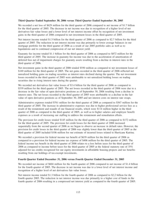 Third Quarter Ended September 30, 2006 versus Third Quarter Ended September 30, 2005
We recorded a net loss of $629 million for the third quarter of 2006 compared to net income of $1.7 billion
for the third quarter of 2005. The decrease in net income was due to recognition of a higher level of net
derivatives fair value losses and a lower level of net interest income offset by recognition of net investment
gains in the third quarter of 2006 compared to net investment losses in the third quarter of 2005.
Net interest income totaled $1.5 billion for the third quarter of 2006 as compared to $2.7 billion for the third
quarter of 2005. The reduction in net interest income was due primarily to lower average balances in our
mortgage portfolio for the third quarter of 2006 as a result of our 2005 portfolio sales as well as to
liquidations and to continued compression of our net interest yield.
Guaranty fee income totaled $1.1 billion for the third quarter of 2006 as compared to $872 million for the
third quarter of 2005. The increase in guaranty fee income was due to the acceleration of amortization of
deferred fees net of impairment charges for guaranty assets resulting from a decline in interest rates in the
third quarter of 2006.
Net investment gains in the third quarter of 2006 totaled $550 million as compared to net investment losses of
$169 million for the third quarter of 2005. The net gains recorded in the third quarter of 2006 reflected net
unrealized holding gains on trading securities as interest rates declined during the quarter. The net investment
losses recorded in the third quarter of 2005 were attributable to net unrealized holding losses on trading
securities due to rising interest rates during the quarter.
We recorded net derivatives fair value losses of $3.4 billion for the third quarter of 2006 as compared to
$539 million for the third quarter of 2005. The net losses recorded in the third quarter of 2006 were due to a
decrease in the fair value of open derivative positions as of September 30, 2006 resulting from a decline in
interest rates. The net losses recorded in the third quarter of 2005 were attributable to a decline in the fair
value of open derivative positions as of September 30, 2005 and net interest costs on interest rate swaps.
Administrative expenses totaled $761 million for the third quarter of 2006 as compared to $567 million for the
third quarter of 2005. The increase in administrative expenses was due to higher professional service fees as a
result of the restatement and reaudit of our financial results, which were $114 million higher in the third
quarter of 2006 as compared to the third quarter of 2005, as well as to higher salaries and employee benefit
expenses as a result of increasing our staffing to address the restatement and remediation efforts.
The provision for credit losses totaled $145 million for the third quarter of 2006 as compared to $172 million
for the third quarter of 2005. The provision for credit losses for the third quarter of 2006 increased
sequentially from the second quarter of 2006 as we began to observe an increase in default rates. However, the
provision for credit losses in the third quarter of 2006 was slightly lower than the third quarter of 2005 as the
third quarter of 2005 included $106 million for our estimate of incurred losses related to Hurricane Katrina.
We recorded a provision for federal income tax benefit of $639 million for the third quarter of 2006 as
compared to a provision for federal income tax expense of $406 million for the third quarter of 2005. The
federal income tax benefit in the third quarter of 2006 relates to a loss before taxes for the third quarter of
2006 as compared to income before taxes for the third quarter of 2005 at the federal statutory rate of 35%
adjusted for tax credits recognized for our equity investments in affordable housing projects and tax benefits
resulting from our holdings of tax-exempt investments.
Fourth Quarter Ended December 31, 2006 versus Fourth Quarter Ended December 31, 2005
We recorded net income of $604 million for the fourth quarter of 2006 compared to net income of $1.4 billion
for the fourth quarter of 2005. The decrease in net income was due to a lower level of net interest income and
recognition of a higher level of net derivatives fair value losses.
Net interest income totaled $1.3 billion for the fourth quarter of 2006 as compared to $2.2 billion for the
fourth quarter 2005. The reduction in net interest income was due primarily to a higher cost of funds in the
fourth quarter of 2006 resulting in a compressed net interest yield as compared to the fourth quarter of 2005.
115
 