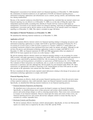 Management’s assessment of our internal control over financial reporting as of December 31, 2006 identified
the continuation of material weaknesses in our application of GAAP, our financial reporting process,
information technology applications and infrastructure access controls, pricing controls, and multifamily lender
loss sharing modifications.
Because of the material weaknesses described below, management has concluded that our internal control over
financial reporting was not effective as of December 31, 2006 or as of the date of filing this report. Our
independent registered public accounting firm, Deloitte & Touche LLP, has issued an audit report on
management’s assessment of our internal control over financial reporting, expressing an unqualified opinion on
management’s assessment and an adverse opinion on the effectiveness of our internal control over financial
reporting as of December 31, 2006. This report is included on page 168 below.
Description of Material Weaknesses as of December 31, 2006
We identified the following material weaknesses as of December 31, 2006:
Application of GAAP
We did not maintain effective internal control over financial reporting relating to designing our process and
information technology applications to comply with GAAP as specified in Statement of Position No. 03-3,
Accounting for Certain Loans or Debt Securities Acquired in a Transfer (“SOP 03-3”) which affects our
accounting conclusions related to loans purchased from trusts under our default call option. Although we did
not have the process and information technology applications in place to comply with SOP 03-3 as of
December 31, 2006, our financial statements for 2005 and 2006 appropriately reflect our adoption of
SOP 03-03 for loans acquired out of trusts on or after January 1, 2005.
We did not maintain effective internal control over financial reporting relating to our accounting for certain
2006 securities sold under agreements to repurchase and certain 2006 securities purchased under agreements to
resell to comply with GAAP as specified in SFAS No. 140, Accounting for Transfer and Servicing of
Financial Assets and Extinguishments of Liabilities (a replacement of FASB Statement No. 125) (“SFAS 140”).
Our evaluation of these transactions was insufficient, and, as a result, we incorrectly recorded these 2006
transactions as purchases and sales although they did not qualify for such treatment under SFAS 140. These
transactions are appropriately recorded as financings in this Annual Report on Form 10-K and do not affect
prior periods as the agreements were entered into after January 1, 2006.
We have remediated all other previously reported control deficiencies relating to the design of our process and
information technology applications to comply with GAAP.
Financial Reporting Process
We did not maintain an effective, timely and accurate financial reporting process. Given the pervasive nature
of these material weaknesses, they could materially impact our financial statement accounts and disclosures.
Specifically, we identified the following material weaknesses in our financial reporting process:
• Financial Statement Preparation and Reporting
We identified errors in the processes and systems developed to prepare our financial information.
Specifically, we identified design errors in these processes and systems which resulted in extensive
process and system design changes as well as correcting journal entries. These errors were corrected prior
to issuance of our financial statements. However, based upon the nature and extent of these errors, our
financial reporting processes and systems did not have adequate controls to ensure that they may be
executed on a routine, repeatable basis.
• Disclosure Controls and Procedures
We did not maintain effective disclosure controls and procedures. Specifically, we have not filed periodic
reports on a timely basis as required by the rules of the SEC and the NYSE.
161
 