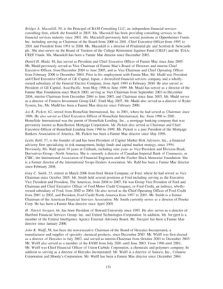 Bridget A. Macaskill, 59, is the Principal of BAM Consulting LLC, an independent financial services
consulting firm, which she founded in 2003. Ms. Macaskill has been providing consulting services to the
financial services industry since 2001. Ms. Macaskill previously held several positions at Oppenheimer Funds,
Inc. including serving as Chairman of the Board from 2000 to 2001, Chief Executive Officer from 1995 to
2001 and President from 1991 to 2000. Ms. Macaskill is a director of Prudential plc and Scottish & Newcastle
plc. She also serves on the Board of Trustees of the College Retirement Equities Fund (CREF) and the TIAA-
CREF Funds. Ms. Macaskill has been a Fannie Mae director since December 2005.
Daniel H. Mudd, 48, has served as President and Chief Executive Officer of Fannie Mae since June 2005.
Mr. Mudd previously served as Vice Chairman of Fannie Mae’s Board of Directors and interim Chief
Executive Officer, from December 2004 to June 2005, and as Vice Chairman and Chief Operating Officer
from February 2000 to December 2004. Prior to his employment with Fannie Mae, Mr. Mudd was President
and Chief Executive Officer of GE Capital, Japan, a diversified financial services company and a wholly-
owned subsidiary of the General Electric Company, from April 1999 to February 2000. He also served as
President of GE Capital, Asia Pacific, from May 1996 to June 1999. Mr. Mudd has served as a director of the
Fannie Mae Foundation since March 2000, serving as Vice Chairman from September 2003 to December
2004, interim Chairman from December 2004 to June 2005, and Chairman since June 2005. Mr. Mudd serves
as a director of Fortress Investment Group LLC. Until May 2007, Mr. Mudd also served as a director of Ryder
System, Inc. Mr. Mudd has been a Fannie Mae director since February 2000.
Joe K. Pickett, 62, retired from HomeSide International, Inc. in 2001, where he had served as Chairman since
1996. He also served as Chief Executive Officer of HomeSide International, Inc. from 1996 to 2001.
HomeSide International was the parent of HomeSide Lending, Inc., a mortgage banking company that was
previously known as BancBoston Mortgage Corporation. Mr. Pickett also served as Chairman and Chief
Executive Officer of HomeSide Lending from 1990 to 1999. Mr. Pickett is a past President of the Mortgage
Bankers Association of America. Mr. Pickett has been a Fannie Mae director since May 1996.
Leslie Rahl, 57, is the founder of and has been President of Capital Market Risk Advisors, Inc., a financial
advisory firm specializing in risk management, hedge funds and capital market strategy, since 1994.
Previously, Ms. Rahl spent 19 years at Citibank, including nine years as Vice President and Division Head,
Derivatives Group—North America. She is currently a director of Canadian Imperial Bank of Commerce, or
CIBC, the International Association of Financial Engineers and the Fischer Black Memorial Foundation. She
is a former director of the International Swaps Dealers Association. Ms. Rahl has been a Fannie Mae director
since February 2004.
Greg C. Smith, 55, retired in March 2006 from Ford Motor Company, or Ford, where he had served as Vice
Chairman since October 2005. Mr. Smith held several positions at Ford including serving as the Executive
Vice President and President, The Americas, from 2004 to 2005. He was Group Vice President of Ford and
Chairman and Chief Executive Officer of Ford Motor Credit Company, or Ford Credit, an indirect, wholly-
owned subsidiary of Ford, from 2002 to 2004. He also served as the Chief Operating Officer of Ford Credit
from 2001 to 2002, and President, Ford Credit North America from 1997 to 2001. Mr. Smith is a former
Chairman of the American Financial Services Association. Mr. Smith currently serves as a director of Penske
Corp. He has been a Fannie Mae director since April 2005.
H. Patrick Swygert, 64, has been President of Howard University since 1995. He also serves as a director of
Hartford Financial Services Group, Inc. and United Technologies Corporation. In addition, Mr. Swygert is a
member of the Central Intelligence Agency External Advisory Board. Mr. Swygert has been a Fannie Mae
director since January 2000.
John K. Wulff, 58, has been the non-executive Chairman of the Board of Hercules Incorporated, a
manufacturer and supplier of specialty chemical products, since December 2003. Mr. Wulff was first elected
as a director of Hercules in July 2003, and served as interim Chairman from October 2003 to December 2003.
Mr. Wulff also served as a member of the FASB from July 2001 until June 2003. From 1996 until 2001,
Mr. Wulff was Chief Financial Officer of Union Carbide Corporation, a chemicals and polymers company. In
addition to serving as a director of Hercules Incorporated, Mr. Wulff is a director of Sunoco, Inc., Celanese
Corporation and Moody’s Corporation. Mr. Wulff has been a Fannie Mae director since December 2004.
171
 