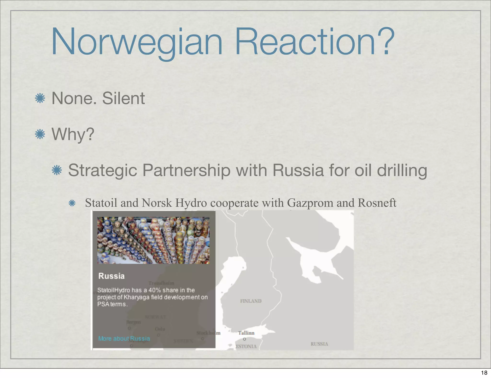 Norwegian Reaction?	
None. Silent
Why?
Strategic Partnership with Russia for oil drilling
Statoil and Norsk Hydro cooperate with Gazprom and Rosneft
18
 