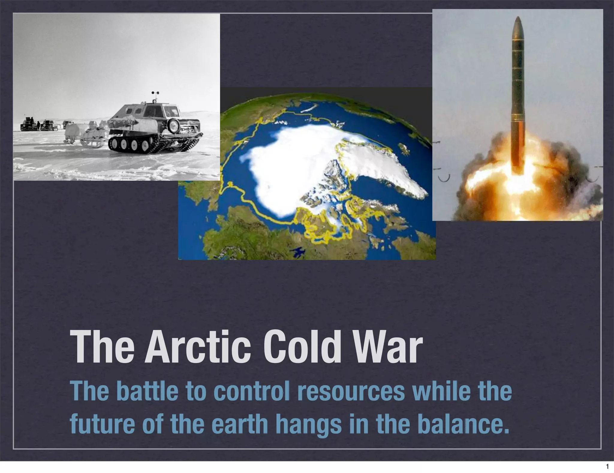 The Arctic Cold War
The battle to control resources while the
future of the earth hangs in the balance.
1
 