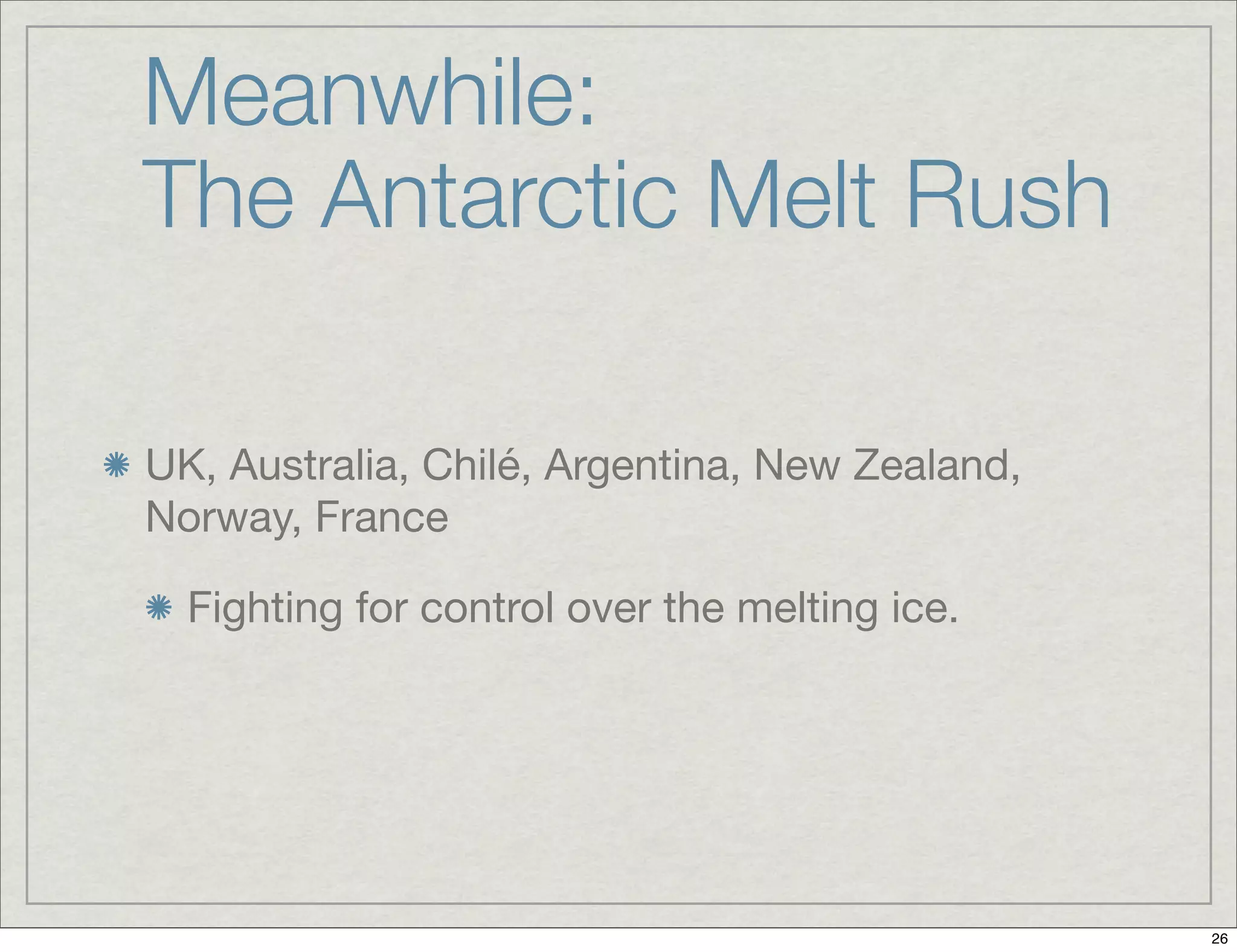Meanwhile:
The Antarctic Melt Rush
UK, Australia, Chilé, Argentina, New Zealand,
Norway, France
Fighting for control over the melting ice.
26
 