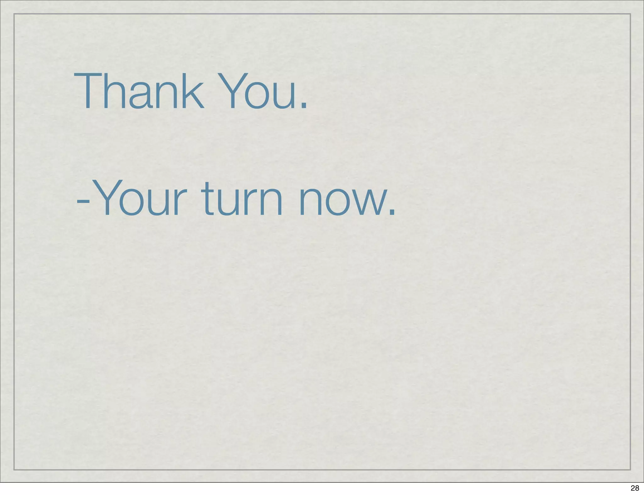 Thank You.
-Your turn now.
28
 