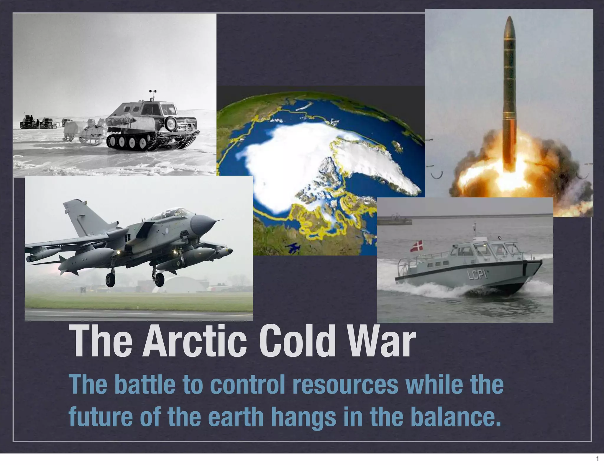 The Arctic Cold War
The battle to control resources while the
future of the earth hangs in the balance.
1
 